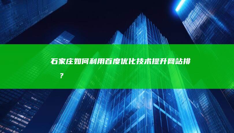 石家庄：如何利用百度优化技术提升网站排名？