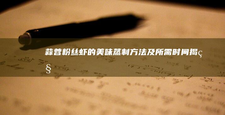 蒜蓉粉丝虾的美味蒸制方法及所需时间揭秘